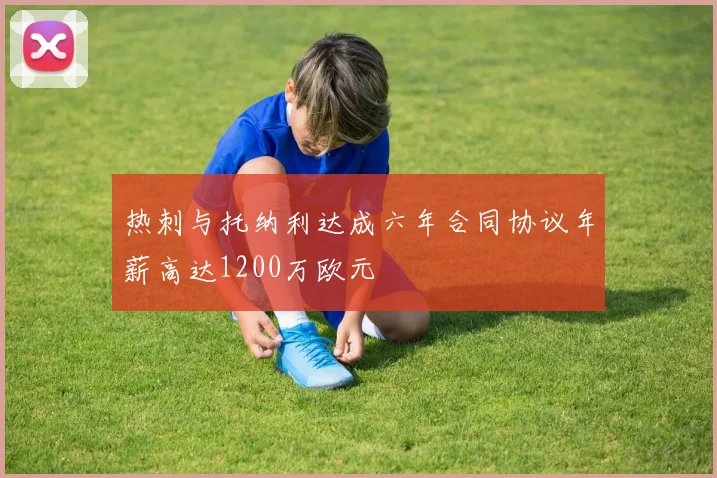热刺与托纳利达成六年合同协议年薪高达1200万欧元