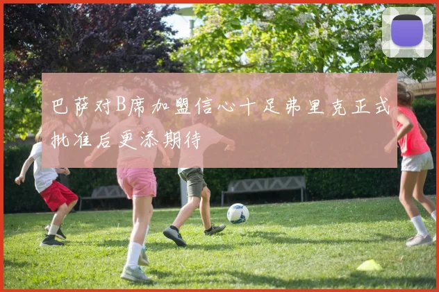 巴萨对B席加盟信心十足弗里克正式批准后更添期待